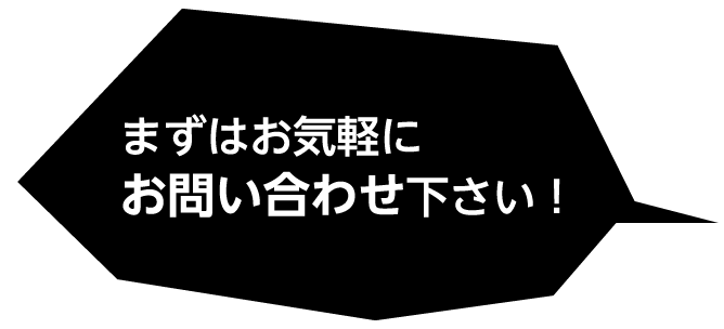 まずはお気軽にお問い合わせ下さい!